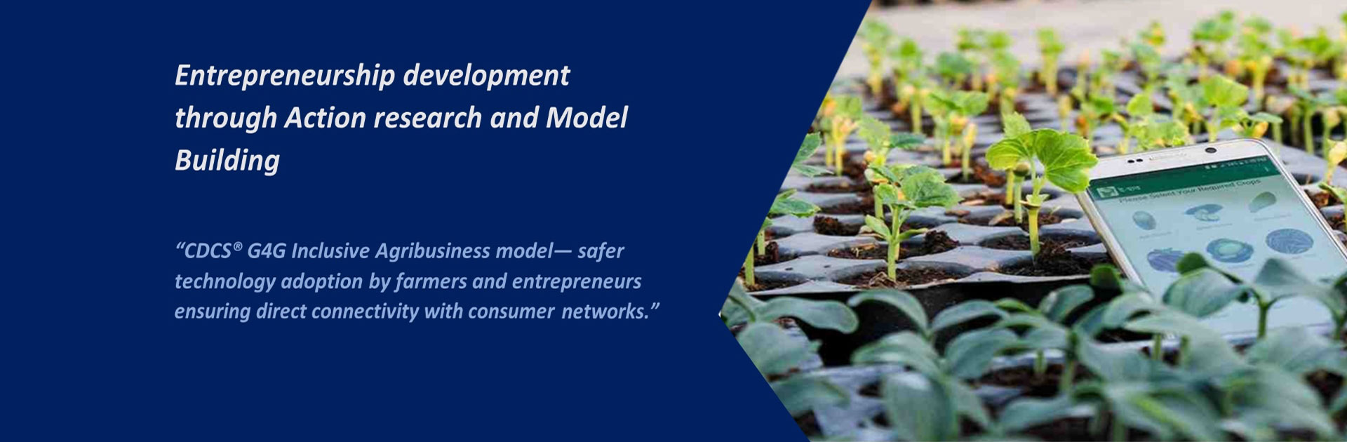 "CDCS 64G Inclusive Agribusiness model- sofer technology adoption by farmers and entrepreneurs ensuring direct connectivity with consumer networks."